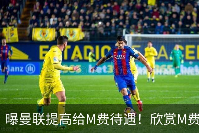 曝曼联提高给M费待遇！欣赏M费六大原因揭秘，但拉爵在估值上失算