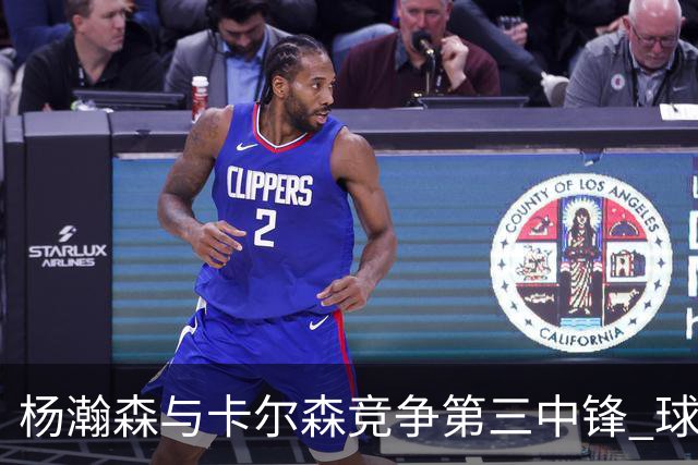 杨瀚森与卡尔森竞争第三中锋 球队培养思路循序渐进 他要尽快成长