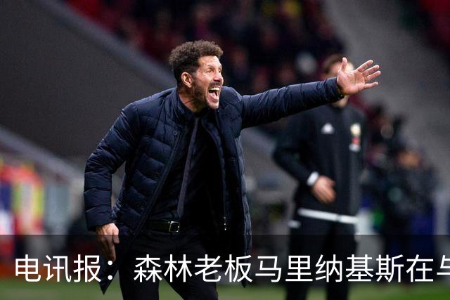 电讯报：森林老板马里纳基斯在与大球队的转会谈判中表现强硬