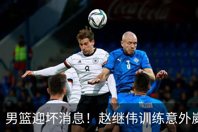 男篮迎坏消息！赵继伟训练意外崴脚，出战日本未知，能否上场全看恢复
