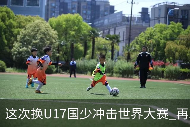 这次换U17国少冲击世界大赛 再次遇到沙特队