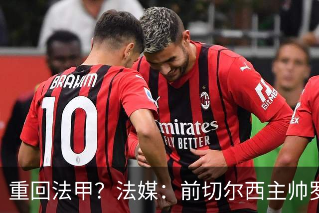 重回法甲？法媒：前切尔西主帅罗塞尼尔成为巴黎FC主帅候选