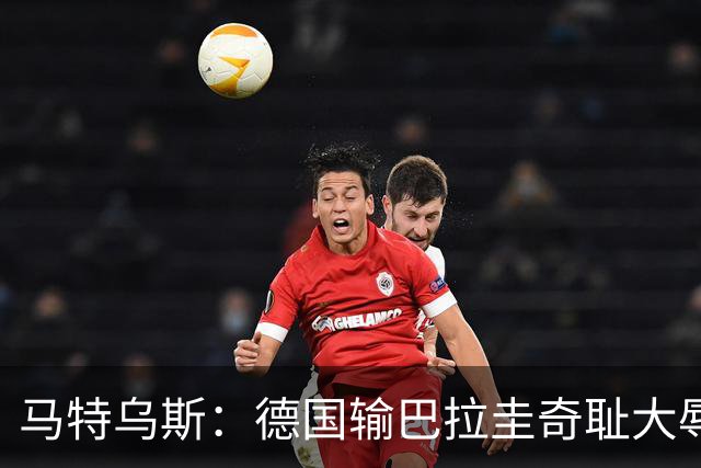 马特乌斯：德国输巴拉圭奇耻大辱，我们的处境不比意大利好多少