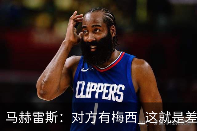马赫雷斯：对方有梅西 这就是差距，想尽办法要限制他但是没做到